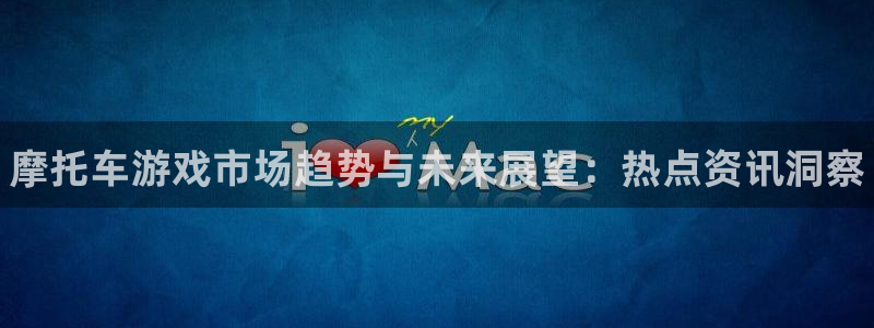 手机高德娱乐下载安装：摩托车游戏市场趋势与未来展望：热点资讯