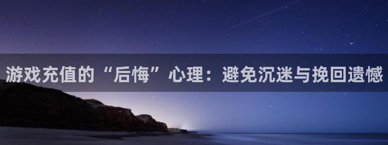 高德娱乐登录：游戏充值的“后悔”心理：避免沉迷与挽回遗憾