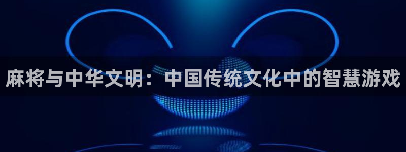 高德娱乐测速：麻将与中华文明：中国传统文化中的智慧游戏
